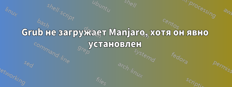 Grub не загружает Manjaro, хотя он явно установлен