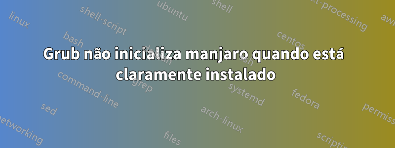 Grub não inicializa manjaro quando está claramente instalado