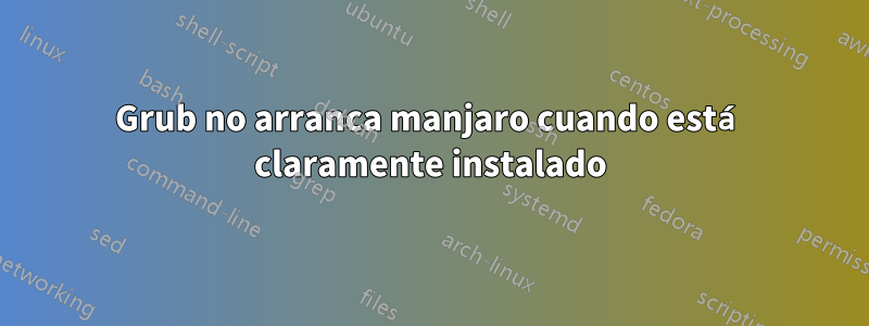 Grub no arranca manjaro cuando está claramente instalado