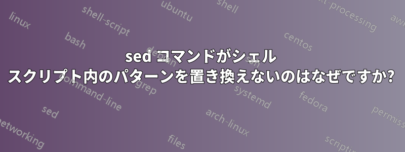 sed コマンドがシェル スクリプト内のパターンを置き換えないのはなぜですか?