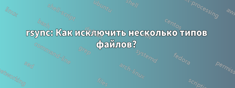 rsync: Как исключить несколько типов файлов?