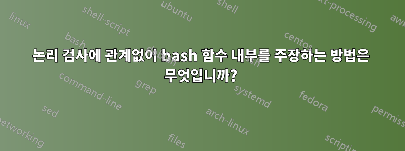 논리 검사에 관계없이 bash 함수 내부를 주장하는 방법은 무엇입니까?