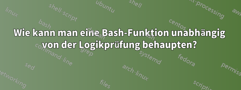 Wie kann man eine Bash-Funktion unabhängig von der Logikprüfung behaupten?