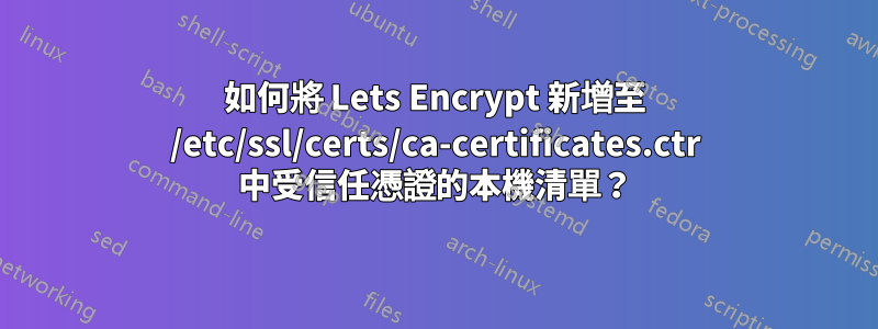 如何將 Lets Encrypt 新增至 /etc/ssl/certs/ca-certificates.ctr 中受信任憑證的本機清單？