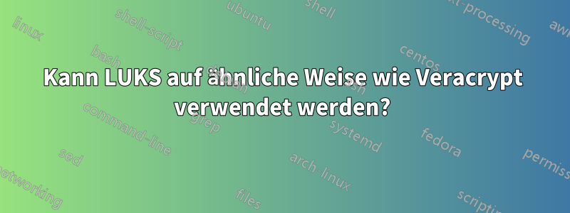 Kann LUKS auf ähnliche Weise wie Veracrypt verwendet werden?