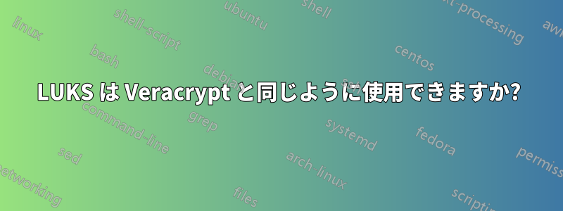 LUKS は Veracrypt と同じように使用できますか?