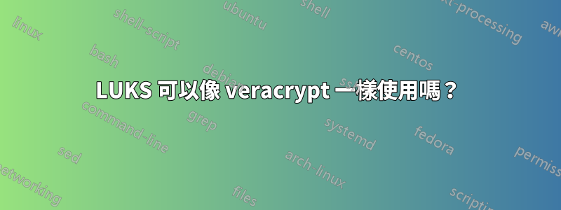 LUKS 可以像 veracrypt 一樣使用嗎？