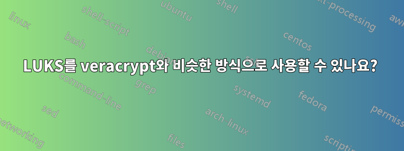 LUKS를 veracrypt와 비슷한 방식으로 사용할 수 있나요?