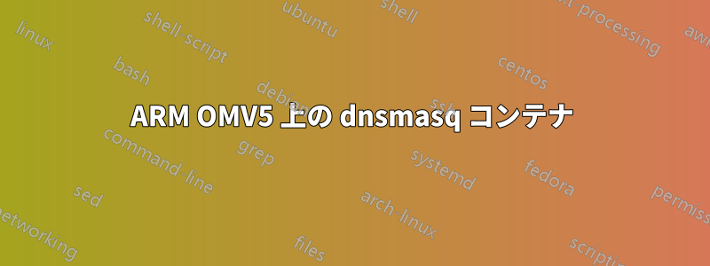 ARM OMV5 上の dnsmasq コンテナ