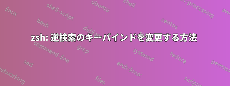 zsh: 逆検索のキーバインドを変更する方法