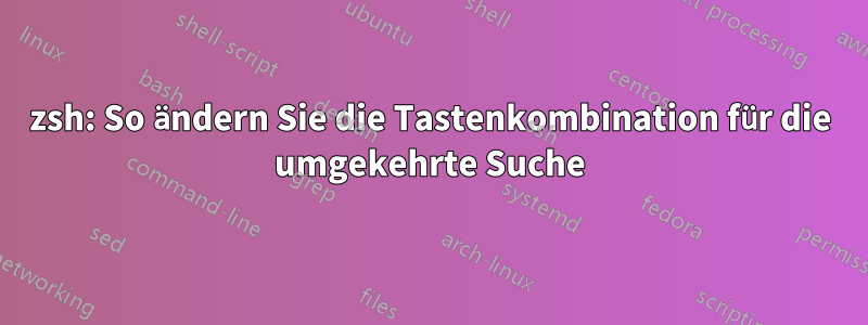 zsh: So ändern Sie die Tastenkombination für die umgekehrte Suche