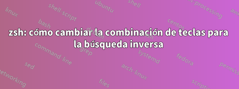 zsh: cómo cambiar la combinación de teclas para la búsqueda inversa