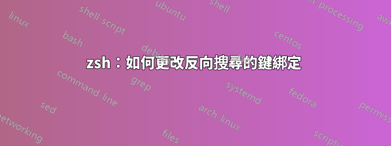 zsh：如何更改反向搜尋的鍵綁定