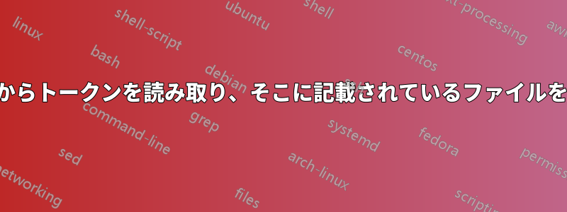 入力ファイルからトークンを読み取り、そこに記載されているファイルを削除する方法