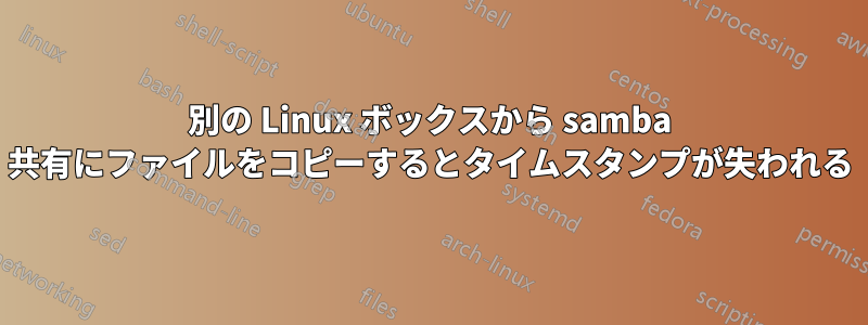 別の Linux ボックスから samba 共有にファイルをコピーするとタイムスタンプが失われる