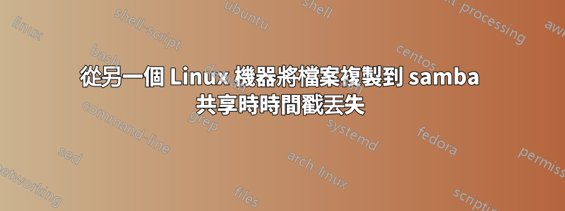 從另一個 Linux 機器將檔案複製到 samba 共享時時間戳丟失