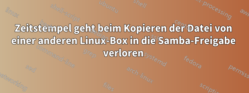 Zeitstempel geht beim Kopieren der Datei von einer anderen Linux-Box in die Samba-Freigabe verloren