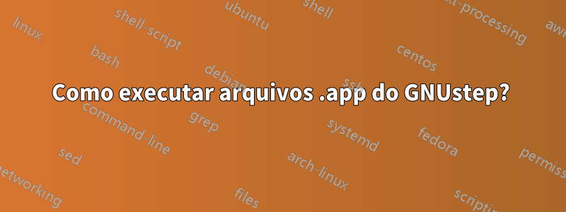 Como executar arquivos .app do GNUstep?