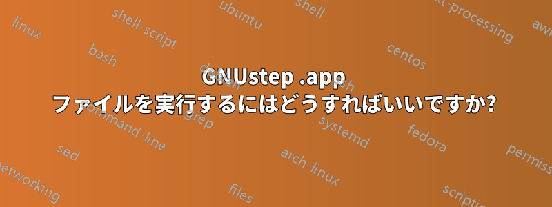 GNUstep .app ファイルを実行するにはどうすればいいですか?