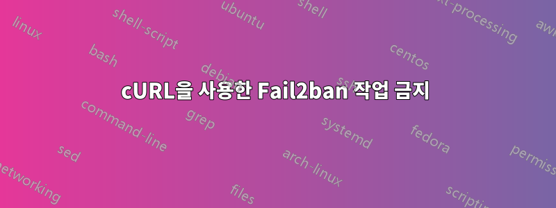 cURL을 사용한 Fail2ban 작업 금지