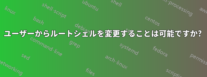 ユーザーからルートシェルを変更することは可能ですか?