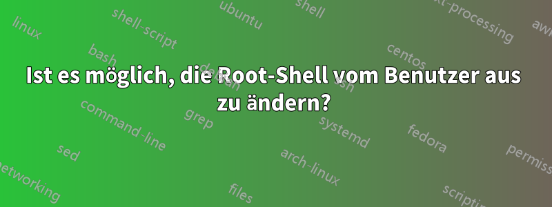 Ist es möglich, die Root-Shell vom Benutzer aus zu ändern?