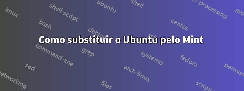 Como substituir o Ubuntu pelo Mint