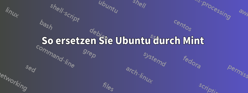 So ersetzen Sie Ubuntu durch Mint