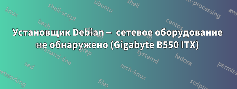 Установщик Debian — сетевое оборудование не обнаружено (Gigabyte B550 ITX)