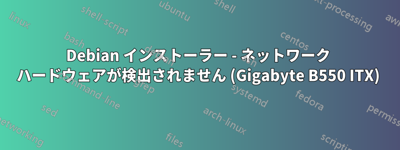 Debian インストーラー - ネットワーク ハードウェアが検出されません (Gigabyte B550 ITX)