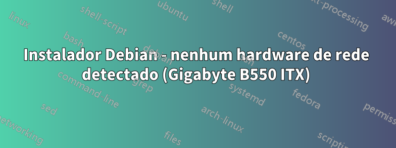 Instalador Debian - nenhum hardware de rede detectado (Gigabyte B550 ITX)