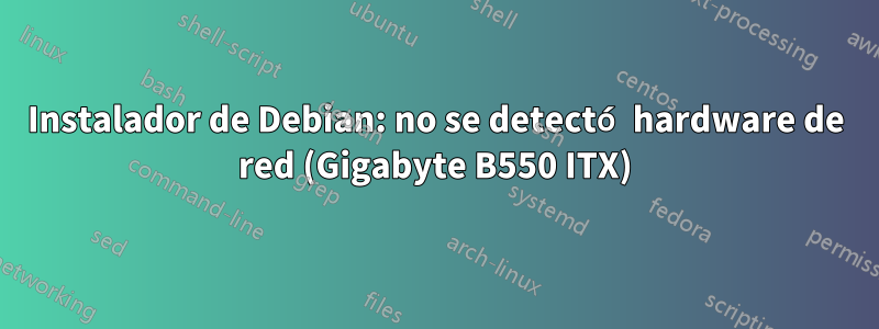 Instalador de Debian: no se detectó hardware de red (Gigabyte B550 ITX)