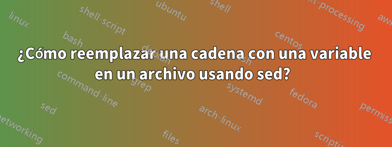 ¿Cómo reemplazar una cadena con una variable en un archivo usando sed? 