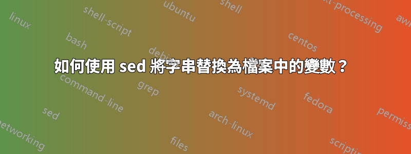 如何使用 sed 將字串替換為檔案中的變數？ 