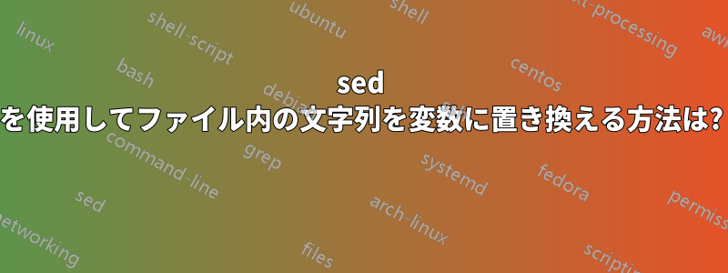 sed を使用してファイル内の文字列を変数に置き換える方法は? 