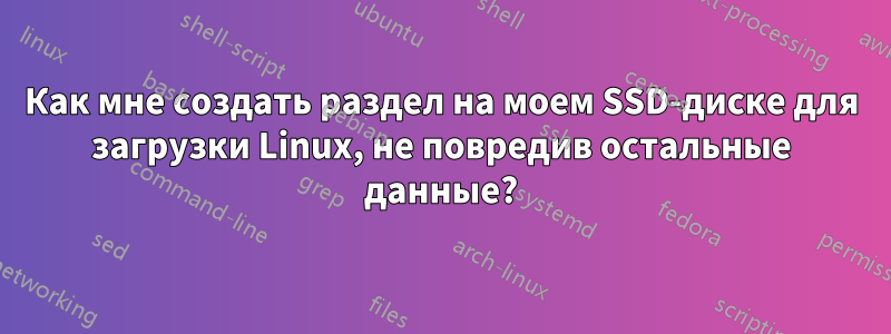 Как мне создать раздел на моем SSD-диске для загрузки Linux, не повредив остальные данные?