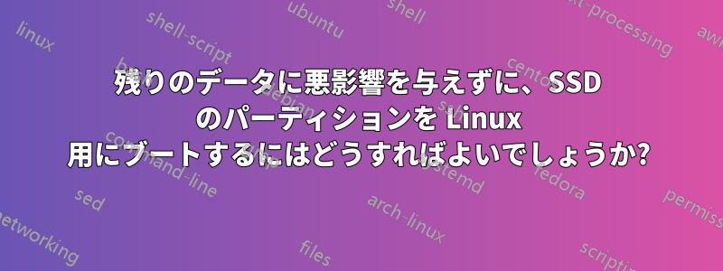 残りのデータに悪影響を与えずに、SSD のパーティションを Linux 用にブートするにはどうすればよいでしょうか?