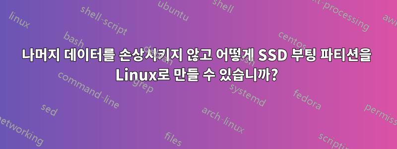 나머지 데이터를 손상시키지 않고 어떻게 SSD 부팅 파티션을 Linux로 만들 수 있습니까?