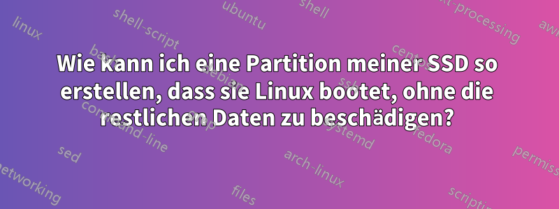 Wie kann ich eine Partition meiner SSD so erstellen, dass sie Linux bootet, ohne die restlichen Daten zu beschädigen?