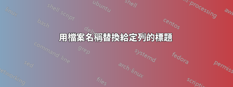 用檔案名稱替換給定列的標題