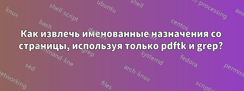 Как извлечь именованные назначения со страницы, используя только pdftk и grep?