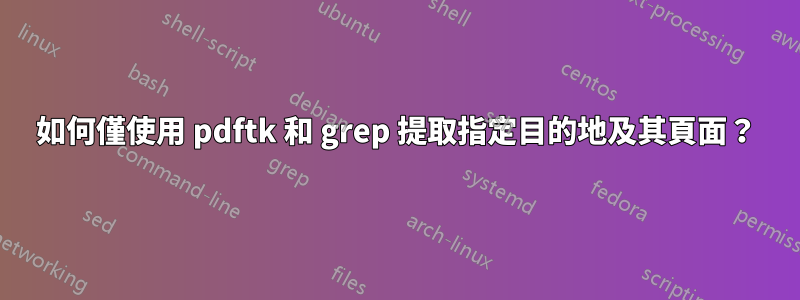 如何僅使用 pdftk 和 grep 提取指定目的地及其頁面？