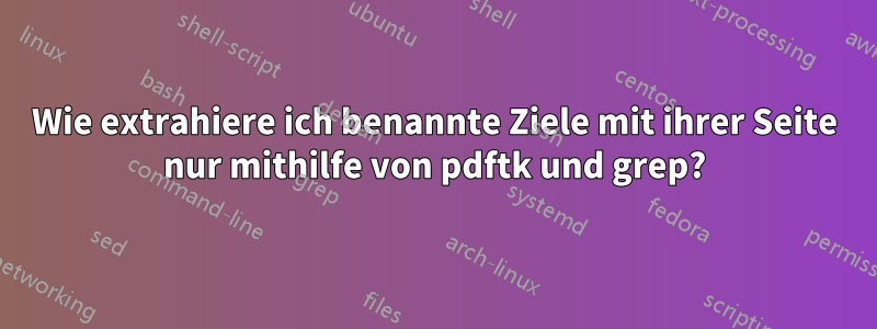 Wie extrahiere ich benannte Ziele mit ihrer Seite nur mithilfe von pdftk und grep?