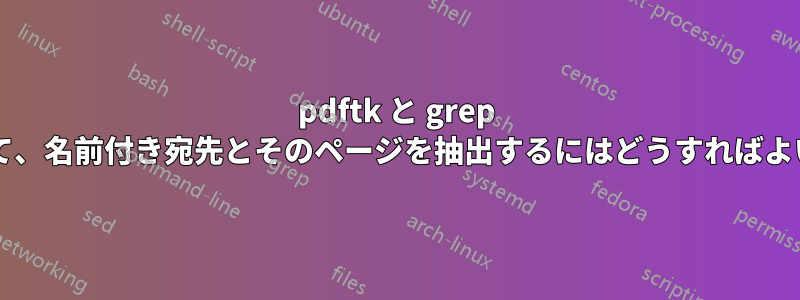 pdftk と grep のみを使用して、名前付き宛先とそのページを抽出するにはどうすればよいでしょうか?