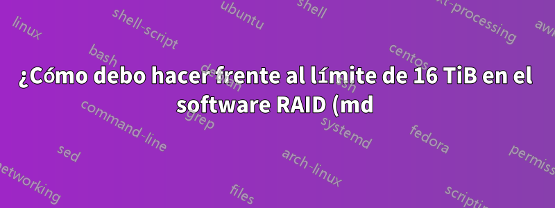 ¿Cómo debo hacer frente al límite de 16 TiB en el software RAID (md) de Linux?