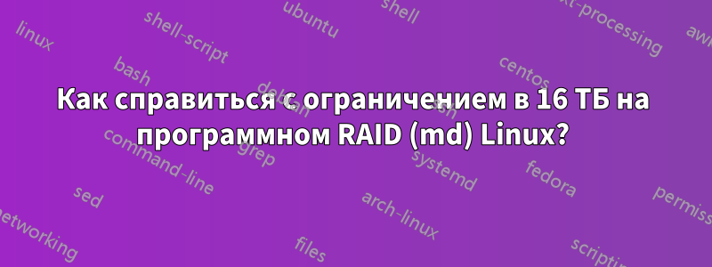 Как справиться с ограничением в 16 ТБ на программном RAID (md) Linux?