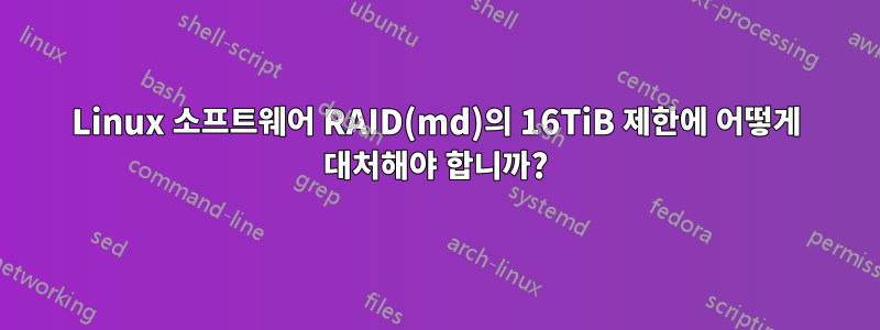 Linux 소프트웨어 RAID(md)의 16TiB 제한에 어떻게 대처해야 합니까?