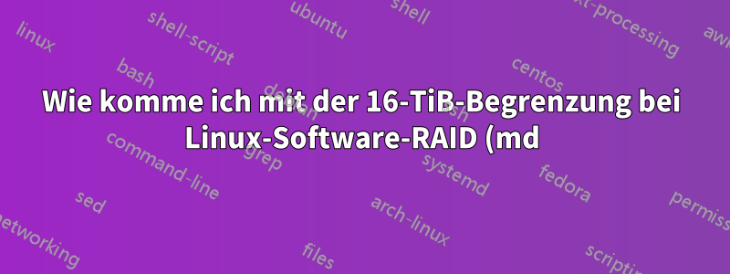 Wie komme ich mit der 16-TiB-Begrenzung bei Linux-Software-RAID (md) zurecht?
