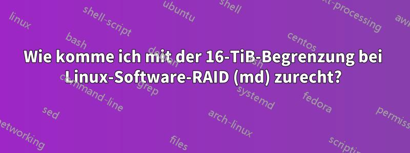 Wie komme ich mit der 16-TiB-Begrenzung bei Linux-Software-RAID (md) zurecht?