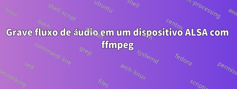 Grave fluxo de áudio em um dispositivo ALSA com ffmpeg